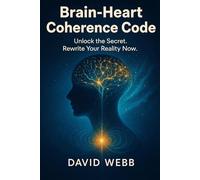 Brain-Heart Coherence Code: How to Reprogram Your Mind and Transform Your Life. Unlock the Secret Code. Rewrite Your Reality Now.
