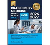 Brain Injury Medicine Board Review Book 2026-2027: A Practical Study Guide Featuring 1005+ Practice Questions with Step-by-Step Explanations for Exam Preparation