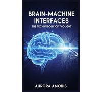 Brain-Machine Interfaces: The Technology of Thought (The Transformation of Human Biology)
