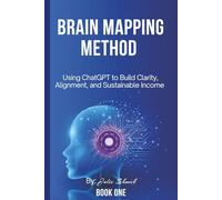 BRAIN MAPPING METHOD BOOK: Using ChatGPT to Build Clarity, Alignment, and Sustainable Income (The Brain Mapping Method Series)