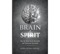 Brain & Spirit: How the Mind Works Physically and Transcends Spiritually