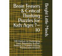 Brain Teasers & Critical Thinking Puzzles for Kids Ages 7-10: 100 Medium to Challenging Logic, Reasoning, Number Patterns & Problem-Solving Puzzles with Answers (Bright Little Minds Brain Games)