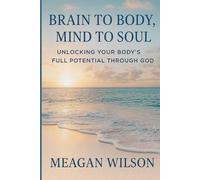Brain to Body, Mind to Soul: Unlocking our true potential through God
