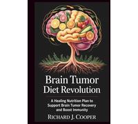 Brain Tumor Diet Revolution: A Healing Nutrition Plan To Support Brain Tumor Recovery And Boost Immunity