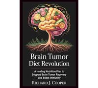 Brain Tumor Diet Revolution: A Healing Nutrition Plan To Support Brain Tumor Recovery And Boost Immunity