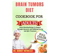 BRAIN TUMORS DIET COOKBOOK FOR ADULTS: Brain-Boosting Recipes To Support Strength, Recovery, And Wellbeing During And After Treatment