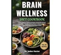 BRAIN WELLNESS DIET COOKBOOK: Unlock Cognitive Vitality And Mental Clarity With Nutrient-Rich Meals, Anti-Inflammatory Recipes To Support Memory, Focus, And Optimal Neurological Health