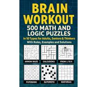 Brain Workout: 500 Math and Logic Puzzles in 10 Types for Adults, Seniors & Thinkers With Rules, Examples and Solutions: Test Your Math Skills Using Mathrax, Calcudoku, Kakuro, Futoshiki and More