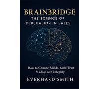 Brainbridge: The Science of Persuasion in Sales: How to Connect Minds, Build Trust & Close with Integrity