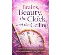 Brains, Beauty, the Clock, and the Ceiling: Ambition, motherhood, and the truths hidden behind the glass ceiling