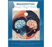 Brainspotting Concepts, Theory & Practice: A Guide to Understanding, Practicing, and Teaching Core Concepts