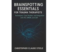 Brainspotting Essentials for Trauma Therapists: Techniques, Case Studies, and Integration with IFS, EMDR, and CBT