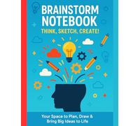 "Brainstorm Notebook - Think, Sketch, Create!": Your Space to Plan, Draw & Bring Big Ideas to Life
