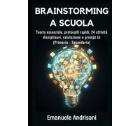 BRAINSTORMING A SCUOLA: Teoria essenziale, protocolli rapidi, 24 attività disciplinari, valutazione e prompt IA (Primaria-Secondaria)
