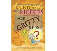 Brainteasers and Riddles for Gritty Kids: 300 Difficult Mind-Bending Lateral Thinking, Logic, and Math Puzzles for Kids and Families