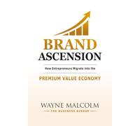 BRAND ASCENSION: How Entrepreneurs Migrate into the Premium Value Economy (THE BUSINESS BISHOP SUCCESS LIBRARY)