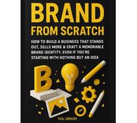 Brand From Scratch: How to Build a Business That Stands Out, Sells More & Craft a Memorable Brand Identity, Even If You’re Starting with Nothing but an Idea (Buisness Mastery Series)