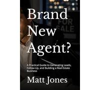 Brand New Agent?: A Practical Guide to Generating Leads, Follow-Up, and Building a Real Estate Business