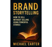 Brand Storytelling: How to Sell Without Selling Using Powerful Stories