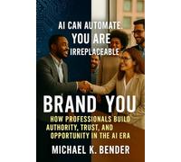 Brand You: How Professionals Build Authority, Trust, and Opportunity in the AI Era: The Complete Playbook for Standing Out, Building Trust, and Creating Lasting Opportunity.
