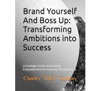 Brand Yourself And Boss Up: Transforming Ambitions into Success: A Strategic Guide to Branding Empowerment for Aspiring Entrepreneurs