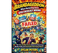 Brandageddon: When Marketing Goes Spectacularly Wrong: The True, Verified Stories Behind the Most Cringe-Worthy, Costly, and Catastrophic Advertising Failures in History (Fact Books)