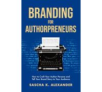 Branding for Authorpreneurs: How to Craft Your Author Persona and Tell Your Brand Story to Your Audience