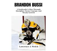 BRANDON BUSSI: A Goaltender’s Rise Through Discipline, Focus, Courage, and Steady Growth (Legends of Modern Sport Series)