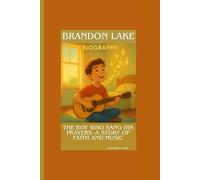 BRANDON LAKE BIOGRAPHY: The Boy Who Sang His Prayers -A Story of Faith and Music