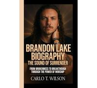 BRANDON LAKE BIOGRAPHY: The Sound of Surrender From Brokenness to Breakthrough Through the Power of Worship