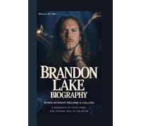 BRANDON LAKE BIOGRAPHY: When Worship Became a Calling A Biography of Faith, Fame, and Staying True to the Altar