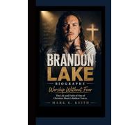 BRANDON LAKE BIOGRAPHY: Worship Without Fear - The Life and Faith of One of Christian Music’s Boldest Voices.