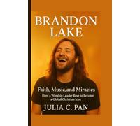 Brandon Lake: Faith, Music, and Miracles How a Worship Leader Rose to Become a Global Christian Icon