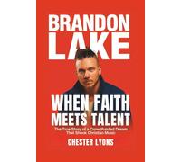 BRANDON LAKE: When Faith Meets Talent: The True Story of a Crowdfunded Dream That Shook Christian Music