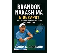 BRANDON NAKASHIMA: BIOGRAPHY: THE LIFE, CAREER, AND RISING LEGACY OF A TENNIS STAR