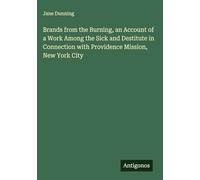 Brands from the Burning, an Account of a Work Among the Sick and Destitute in Connection with Providence Mission, New York City