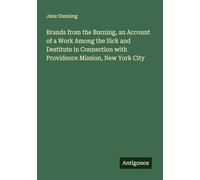 Brands from the Burning, an Account of a Work Among the Sick and Destitute in Connection with Providence Mission, New York City