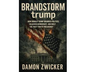 BRANDSTORM trump: How Donald Trump Branded Politics, Hijacked Democracy, and Built the Post-Truth Presidency (The Hijacked Republic)