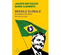 Brasile globale. Economia e politica da Lula a Lula (Democrazie e conflitti)