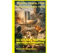 Brasília, Utopia, Crise e Exceção (1960-1970): Crise da Democracia, Dívidas, Ditadura Militar e o Estado de segurança no Brasil (História do Brasil Contemporâneo (1940-2000))