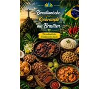 Brasilianische kochrezepte aus Brasilien: Die authentische Brasilianische kuche - Brasilianisches Kochbuch - Traditionelle brasilianische Küche