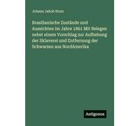 Brasilianische Zustände und Aussichten im Jahre 1861 Mit Belegen nebst einem Vorschlag zur Aufhebung der Sklaverei und Entfernung der Schwarzen aus NordAmerika