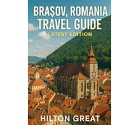 Brasov Romania Travel Guide (Latest Edition): Exploring Medieval Walls, Carpathian Views, and Transylvanian Legends in the Mountain Jewel