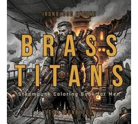 Brass Titans: Bold & Easy Steampunk Coloring Book for Adults Featuring Iron Warriors, Steam Machines, Airships, Tattooed Heroes, and Dark Fantasy Designs (IRONBLOOD ENGINE)
