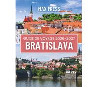 BRATISLAVA GUIDE DE VOYAGE 2026-2027: Guide complet de la capitale slovaque : promenades dans la vieille ville, excursions d’une journée sur le ... conseils pour les voyageurs à petit budget.