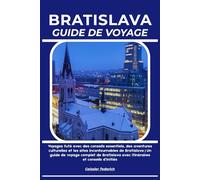 BRATISLAVA GUIDE DE VOYAGE: Voyagez futé avec des conseils essentiels, des aventures culturelles et les sites incontournables de Bratislava | Un guide ... avec itinéraires et conseils d’initiés