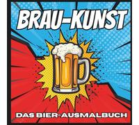 Brau-Kunst; Das Bier Ausmal-Buch - für Bierliebhaber, Männergeschenk, kreatives Geschenk, Männer, lustige Bücher