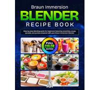 Braun Immersion Blender Recipe Book: Step-by-step blending guide for beginners featuring smoothies, soups, spreads, and purées prepared with your Braun Immersion Blender [Full Color Edition]