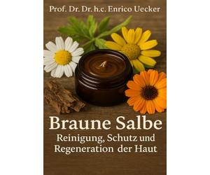 Braune Salbe - Reinigung, Schutz und Regeneration der Haut“: Ein naturheilkundlicher Leitfaden zur Reinigung, Regeneration und Bewahrung der Hautgesundheit