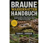 BRAUNE WASSERNATTER HANDBUCH: Der ultimative Leitfaden zu Pflege, Lebensraum, Fütterung, Verhalten, Gesundheit und verantwortungsvoller Haltung für Anfänger und erfahrene Halter